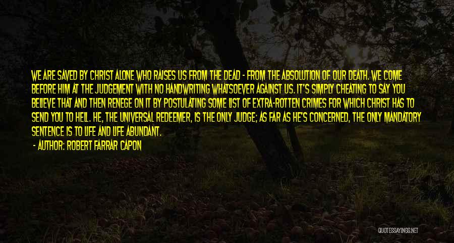 Robert Farrar Capon Quotes: We Are Saved By Christ Alone Who Raises Us From The Dead - From The Absolution Of Our Death. We