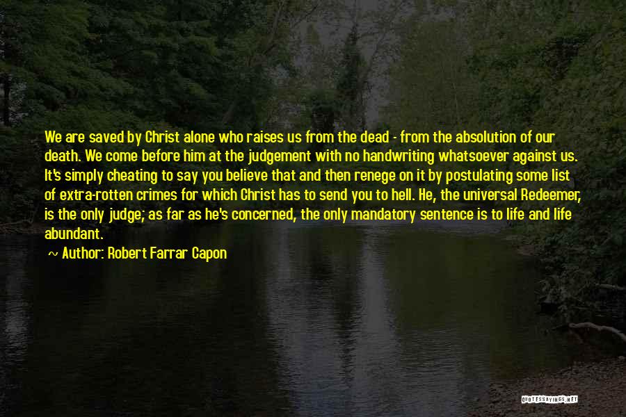 Robert Farrar Capon Quotes: We Are Saved By Christ Alone Who Raises Us From The Dead - From The Absolution Of Our Death. We