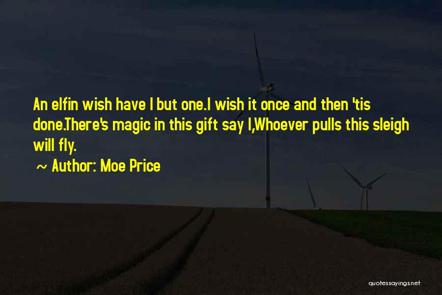 Moe Price Quotes: An Elfin Wish Have I But One.i Wish It Once And Then 'tis Done.there's Magic In This Gift Say I,whoever