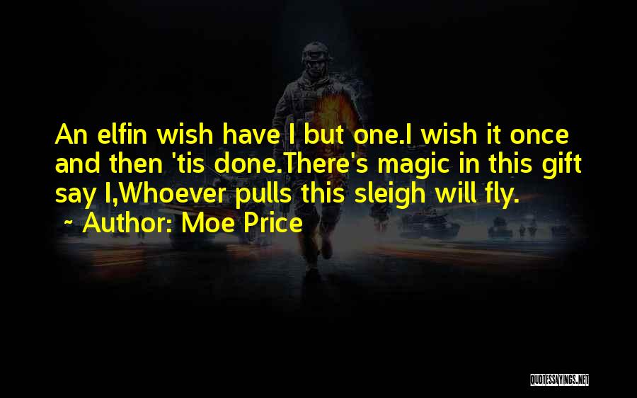 Moe Price Quotes: An Elfin Wish Have I But One.i Wish It Once And Then 'tis Done.there's Magic In This Gift Say I,whoever