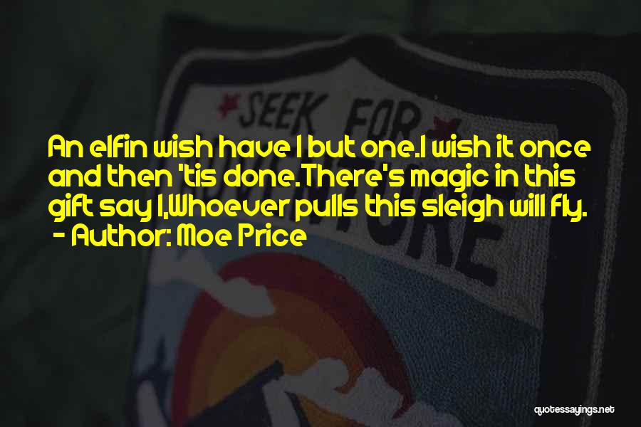 Moe Price Quotes: An Elfin Wish Have I But One.i Wish It Once And Then 'tis Done.there's Magic In This Gift Say I,whoever