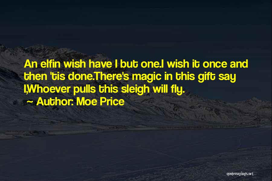 Moe Price Quotes: An Elfin Wish Have I But One.i Wish It Once And Then 'tis Done.there's Magic In This Gift Say I,whoever