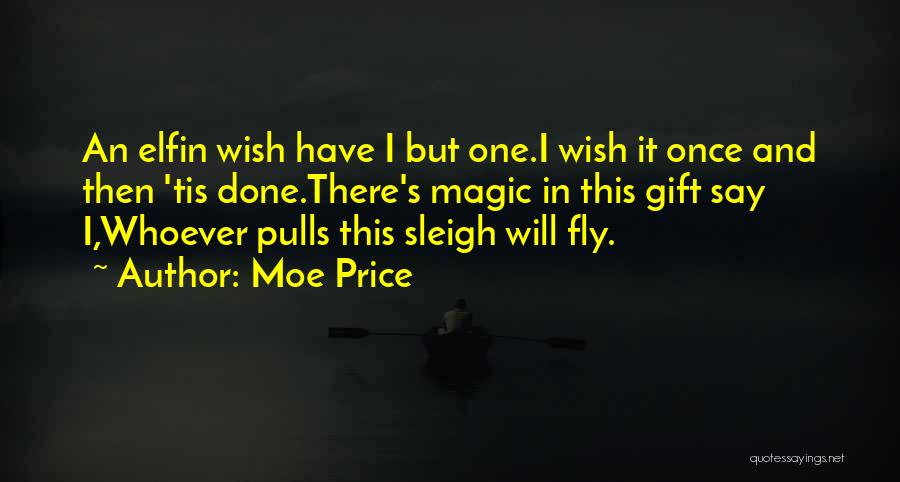 Moe Price Quotes: An Elfin Wish Have I But One.i Wish It Once And Then 'tis Done.there's Magic In This Gift Say I,whoever