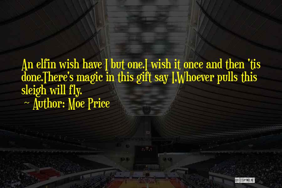 Moe Price Quotes: An Elfin Wish Have I But One.i Wish It Once And Then 'tis Done.there's Magic In This Gift Say I,whoever