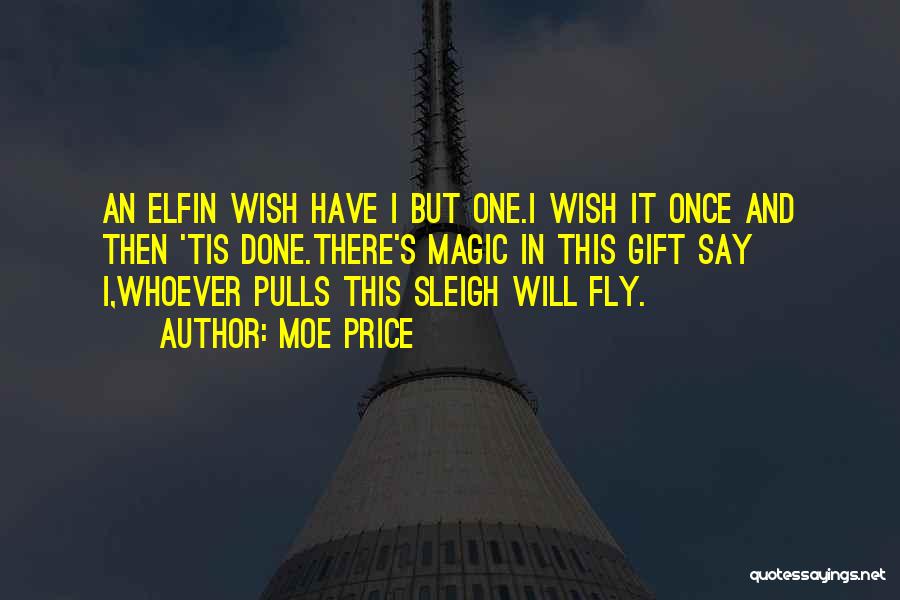 Moe Price Quotes: An Elfin Wish Have I But One.i Wish It Once And Then 'tis Done.there's Magic In This Gift Say I,whoever