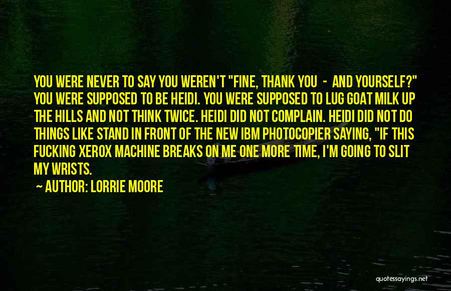 Lorrie Moore Quotes: You Were Never To Say You Weren't Fine, Thank You - And Yourself? You Were Supposed To Be Heidi. You