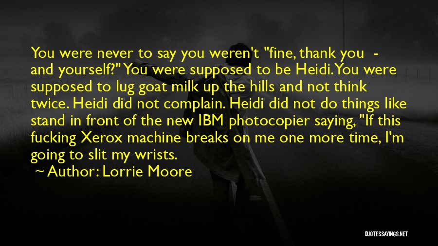 Lorrie Moore Quotes: You Were Never To Say You Weren't Fine, Thank You - And Yourself? You Were Supposed To Be Heidi. You