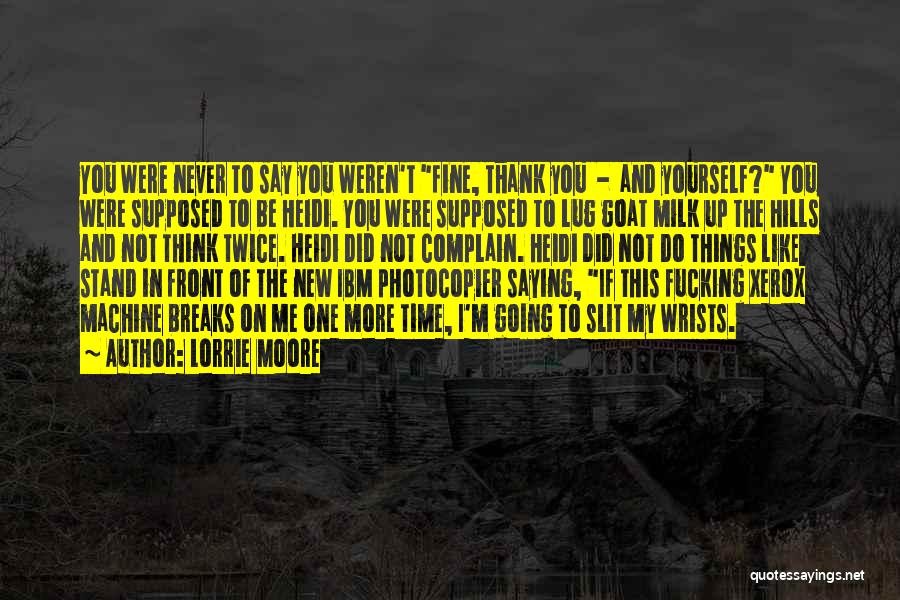 Lorrie Moore Quotes: You Were Never To Say You Weren't Fine, Thank You - And Yourself? You Were Supposed To Be Heidi. You