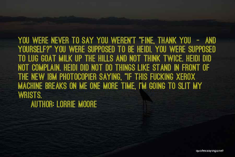 Lorrie Moore Quotes: You Were Never To Say You Weren't Fine, Thank You - And Yourself? You Were Supposed To Be Heidi. You