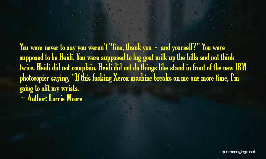 Lorrie Moore Quotes: You Were Never To Say You Weren't Fine, Thank You - And Yourself? You Were Supposed To Be Heidi. You