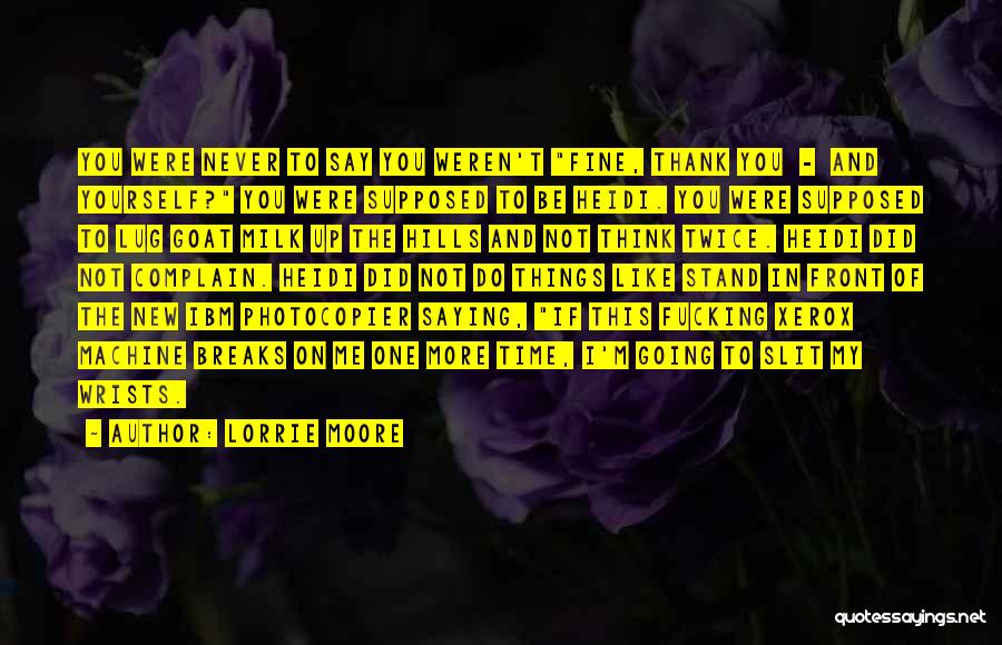 Lorrie Moore Quotes: You Were Never To Say You Weren't Fine, Thank You - And Yourself? You Were Supposed To Be Heidi. You