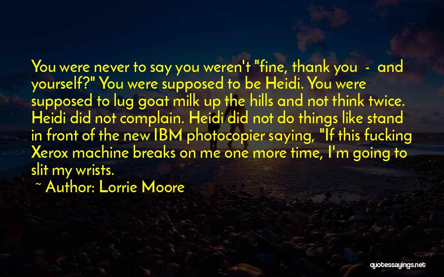 Lorrie Moore Quotes: You Were Never To Say You Weren't Fine, Thank You - And Yourself? You Were Supposed To Be Heidi. You