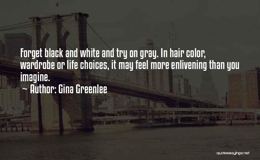 Gina Greenlee Quotes: Forget Black And White And Try On Gray. In Hair Color, Wardrobe Or Life Choices, It May Feel More Enlivening