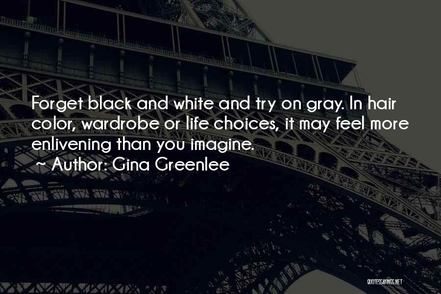 Gina Greenlee Quotes: Forget Black And White And Try On Gray. In Hair Color, Wardrobe Or Life Choices, It May Feel More Enlivening
