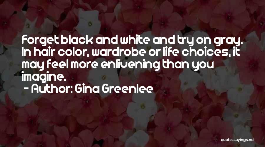 Gina Greenlee Quotes: Forget Black And White And Try On Gray. In Hair Color, Wardrobe Or Life Choices, It May Feel More Enlivening