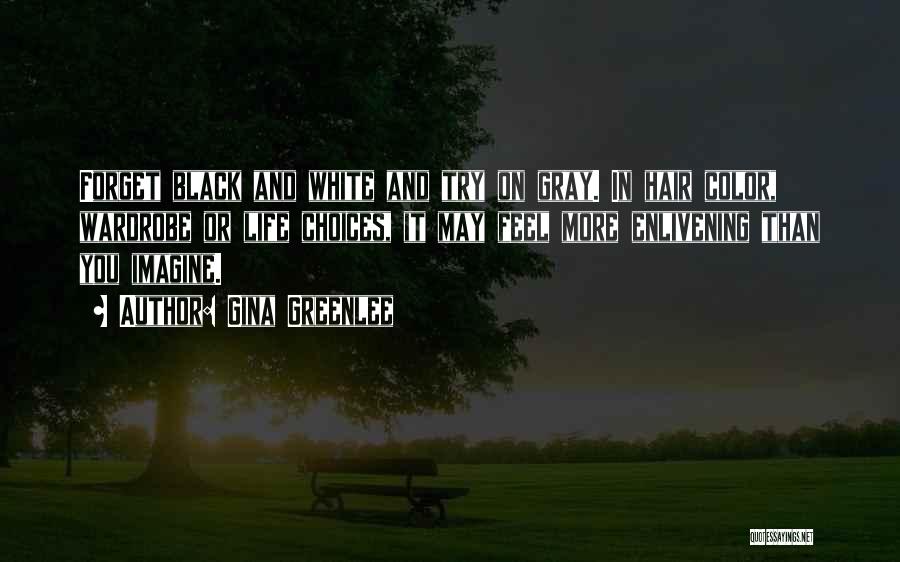 Gina Greenlee Quotes: Forget Black And White And Try On Gray. In Hair Color, Wardrobe Or Life Choices, It May Feel More Enlivening