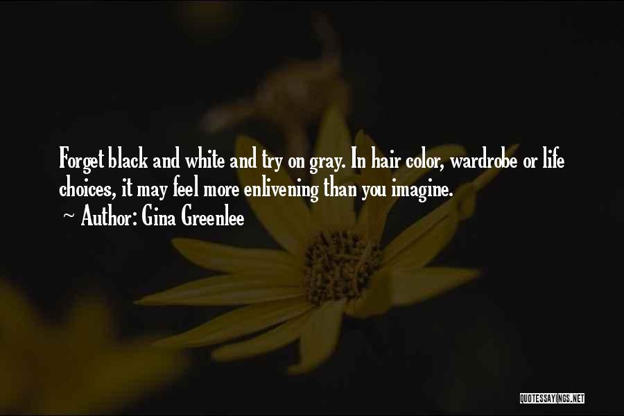 Gina Greenlee Quotes: Forget Black And White And Try On Gray. In Hair Color, Wardrobe Or Life Choices, It May Feel More Enlivening