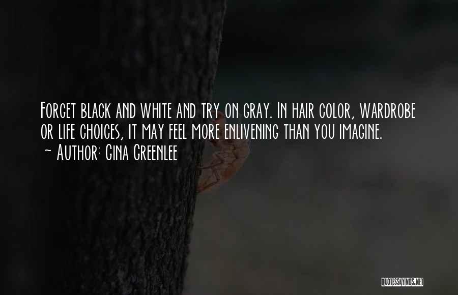 Gina Greenlee Quotes: Forget Black And White And Try On Gray. In Hair Color, Wardrobe Or Life Choices, It May Feel More Enlivening