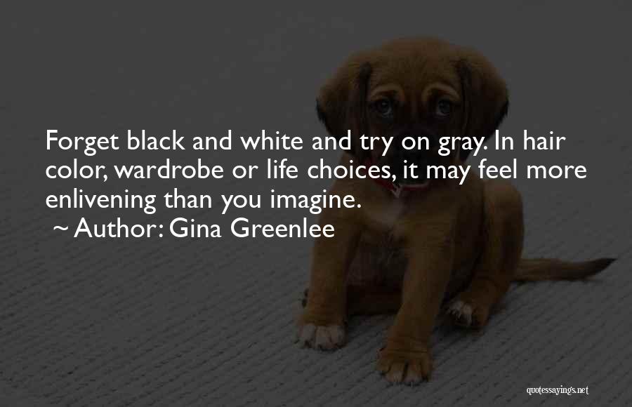 Gina Greenlee Quotes: Forget Black And White And Try On Gray. In Hair Color, Wardrobe Or Life Choices, It May Feel More Enlivening