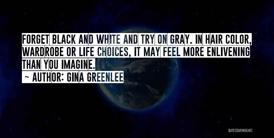 Gina Greenlee Quotes: Forget Black And White And Try On Gray. In Hair Color, Wardrobe Or Life Choices, It May Feel More Enlivening