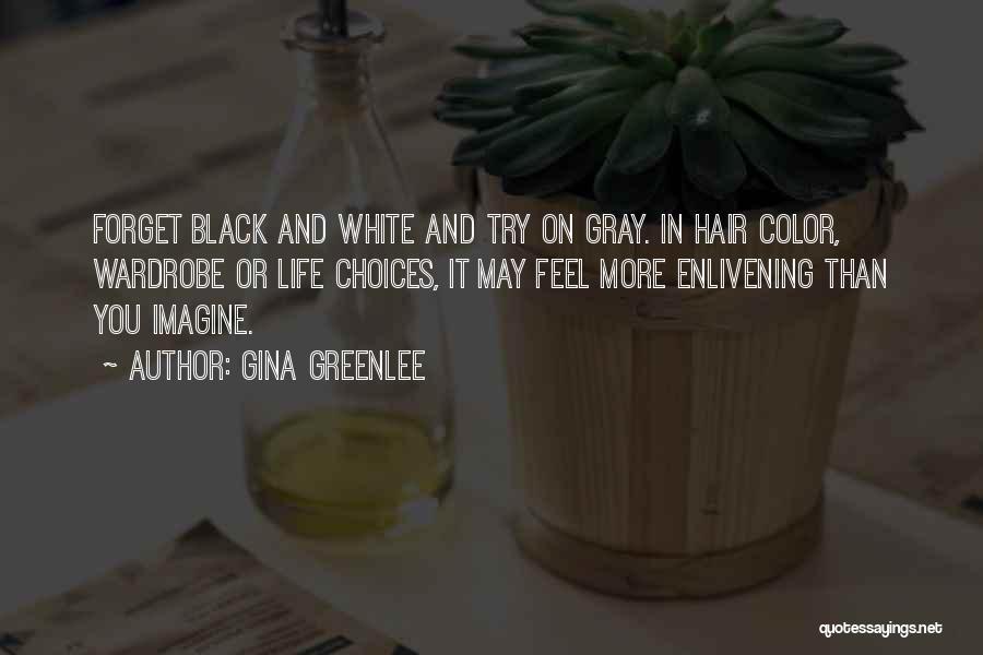 Gina Greenlee Quotes: Forget Black And White And Try On Gray. In Hair Color, Wardrobe Or Life Choices, It May Feel More Enlivening