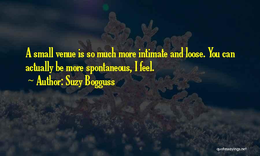 Suzy Bogguss Quotes: A Small Venue Is So Much More Intimate And Loose. You Can Actually Be More Spontaneous, I Feel.