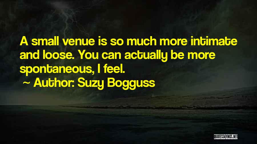Suzy Bogguss Quotes: A Small Venue Is So Much More Intimate And Loose. You Can Actually Be More Spontaneous, I Feel.