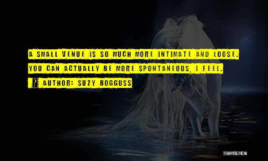 Suzy Bogguss Quotes: A Small Venue Is So Much More Intimate And Loose. You Can Actually Be More Spontaneous, I Feel.