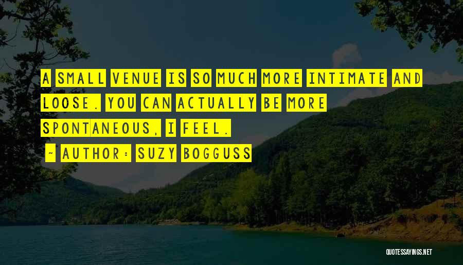 Suzy Bogguss Quotes: A Small Venue Is So Much More Intimate And Loose. You Can Actually Be More Spontaneous, I Feel.