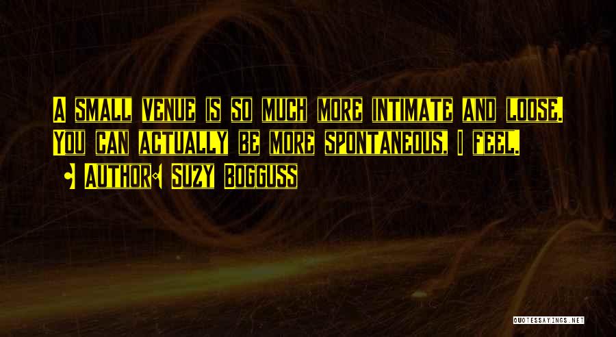 Suzy Bogguss Quotes: A Small Venue Is So Much More Intimate And Loose. You Can Actually Be More Spontaneous, I Feel.