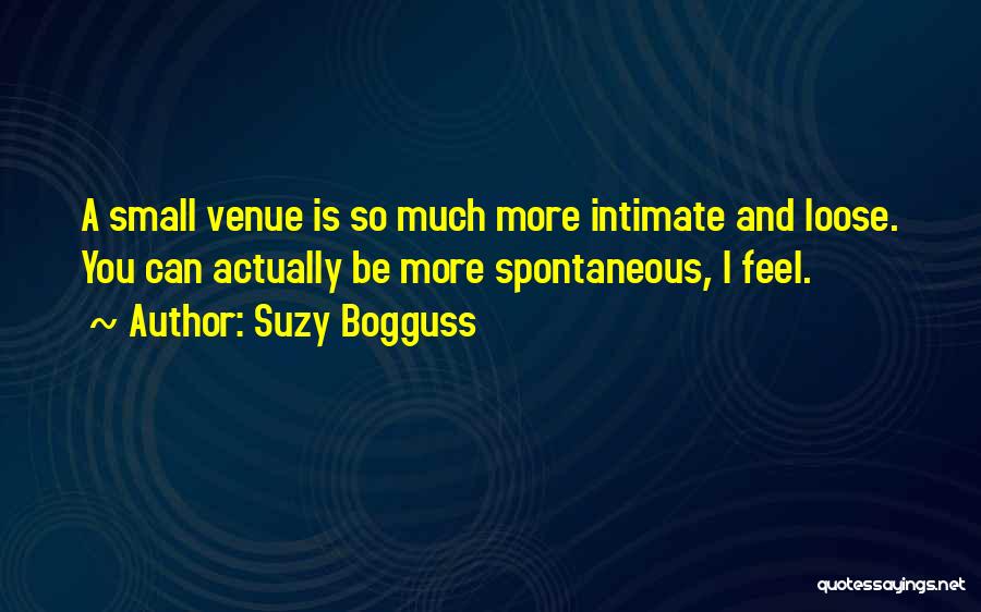 Suzy Bogguss Quotes: A Small Venue Is So Much More Intimate And Loose. You Can Actually Be More Spontaneous, I Feel.
