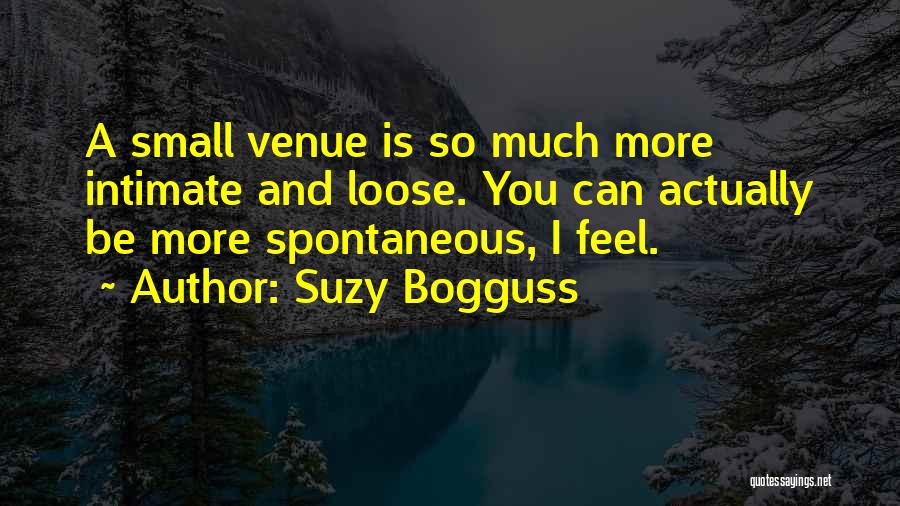 Suzy Bogguss Quotes: A Small Venue Is So Much More Intimate And Loose. You Can Actually Be More Spontaneous, I Feel.