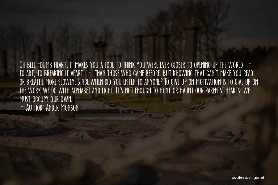 Ander Monson Quotes: Oh Bell-dumb Heart, It Makes You A Fool To Think You Were Ever Closer To Opening Up The World -