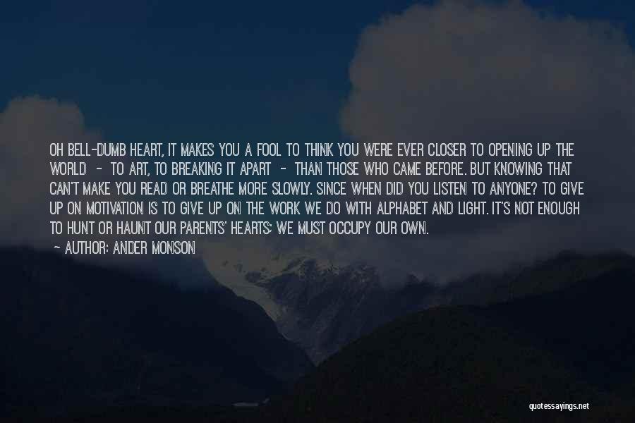 Ander Monson Quotes: Oh Bell-dumb Heart, It Makes You A Fool To Think You Were Ever Closer To Opening Up The World -