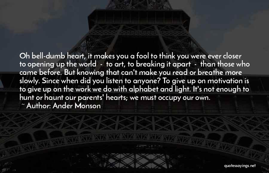 Ander Monson Quotes: Oh Bell-dumb Heart, It Makes You A Fool To Think You Were Ever Closer To Opening Up The World -