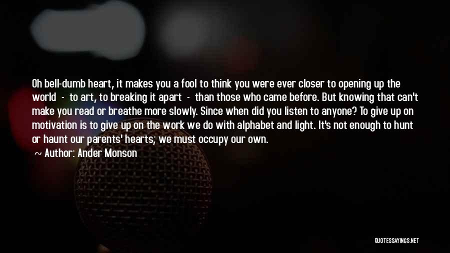 Ander Monson Quotes: Oh Bell-dumb Heart, It Makes You A Fool To Think You Were Ever Closer To Opening Up The World -