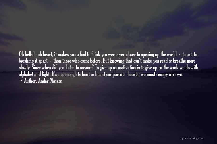 Ander Monson Quotes: Oh Bell-dumb Heart, It Makes You A Fool To Think You Were Ever Closer To Opening Up The World -