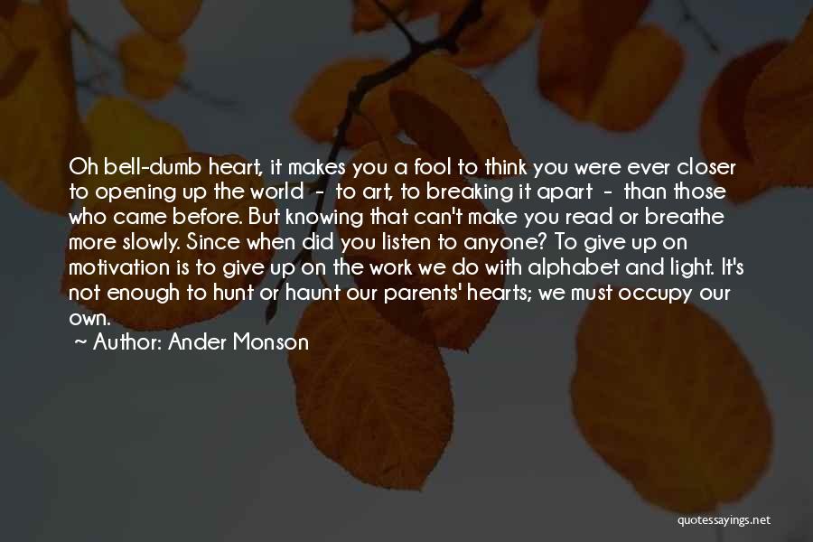 Ander Monson Quotes: Oh Bell-dumb Heart, It Makes You A Fool To Think You Were Ever Closer To Opening Up The World -