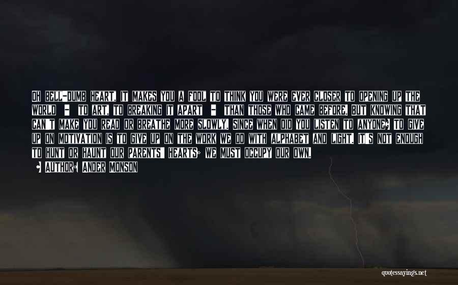 Ander Monson Quotes: Oh Bell-dumb Heart, It Makes You A Fool To Think You Were Ever Closer To Opening Up The World -