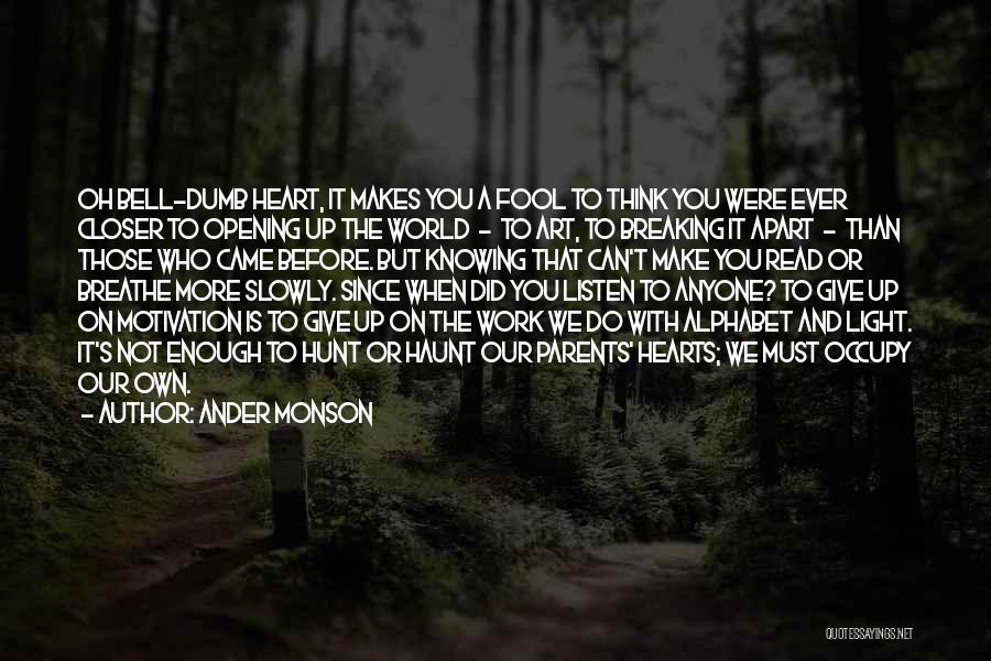 Ander Monson Quotes: Oh Bell-dumb Heart, It Makes You A Fool To Think You Were Ever Closer To Opening Up The World -