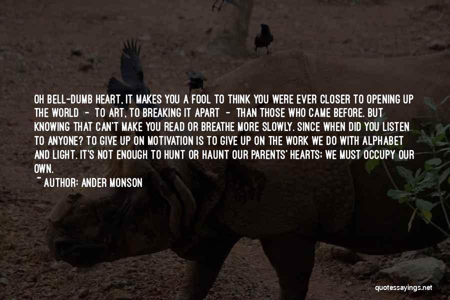 Ander Monson Quotes: Oh Bell-dumb Heart, It Makes You A Fool To Think You Were Ever Closer To Opening Up The World -