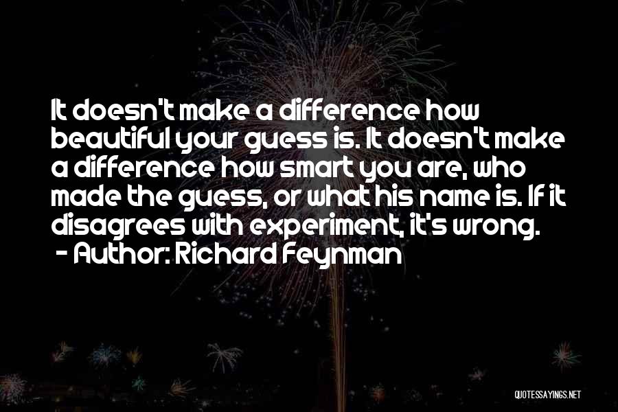 Richard Feynman Quotes: It Doesn't Make A Difference How Beautiful Your Guess Is. It Doesn't Make A Difference How Smart You Are, Who