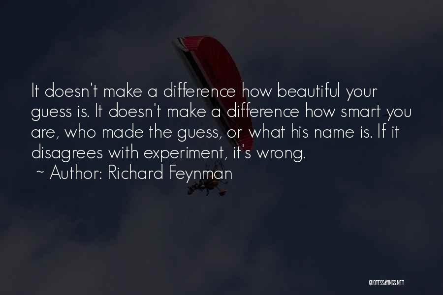 Richard Feynman Quotes: It Doesn't Make A Difference How Beautiful Your Guess Is. It Doesn't Make A Difference How Smart You Are, Who