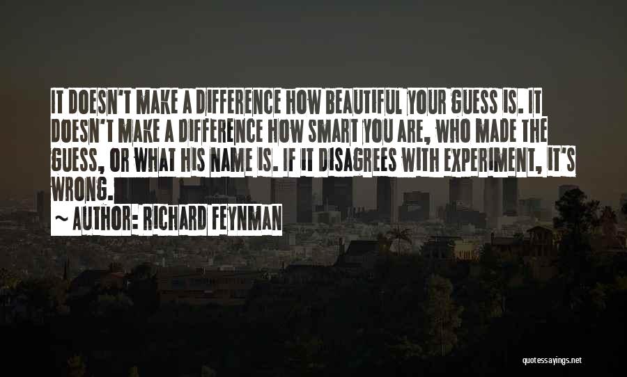 Richard Feynman Quotes: It Doesn't Make A Difference How Beautiful Your Guess Is. It Doesn't Make A Difference How Smart You Are, Who