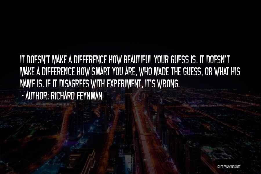 Richard Feynman Quotes: It Doesn't Make A Difference How Beautiful Your Guess Is. It Doesn't Make A Difference How Smart You Are, Who