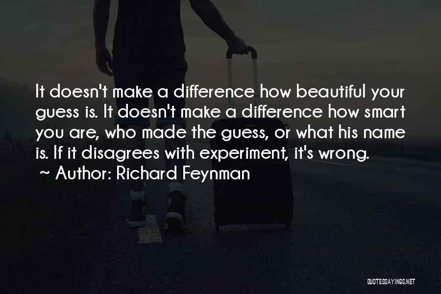 Richard Feynman Quotes: It Doesn't Make A Difference How Beautiful Your Guess Is. It Doesn't Make A Difference How Smart You Are, Who