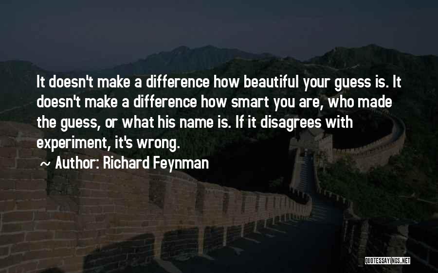 Richard Feynman Quotes: It Doesn't Make A Difference How Beautiful Your Guess Is. It Doesn't Make A Difference How Smart You Are, Who