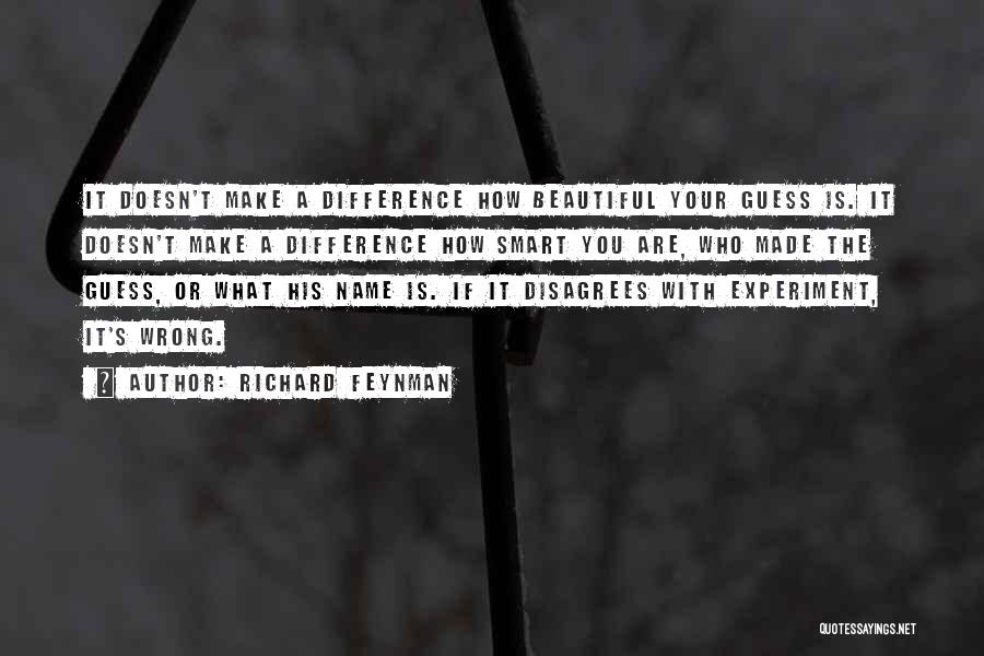 Richard Feynman Quotes: It Doesn't Make A Difference How Beautiful Your Guess Is. It Doesn't Make A Difference How Smart You Are, Who