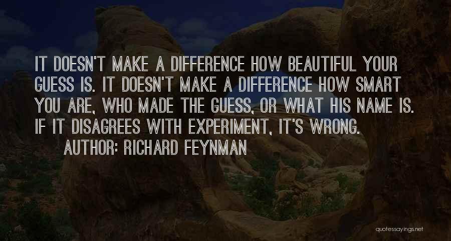 Richard Feynman Quotes: It Doesn't Make A Difference How Beautiful Your Guess Is. It Doesn't Make A Difference How Smart You Are, Who