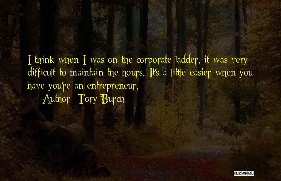 Tory Burch Quotes: I Think When I Was On The Corporate Ladder, It Was Very Difficult To Maintain The Hours. It's A Little